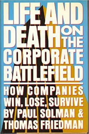Life and Death on the Corporate Battlefield: How Companies Win, Lose, Survive by Paul Solman, Thomas L. Friedman