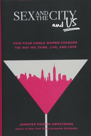 Sex and the City and Us: How Four Single Women Changed the Way We Think, Live, and Love by Jennifer Keishin Armstrong