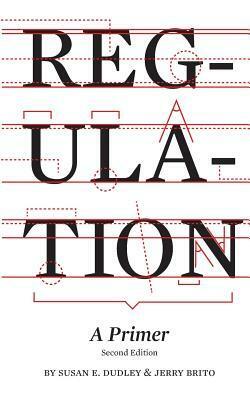 Regulation: a primer by Jerry Brito, Susan E. Dudley