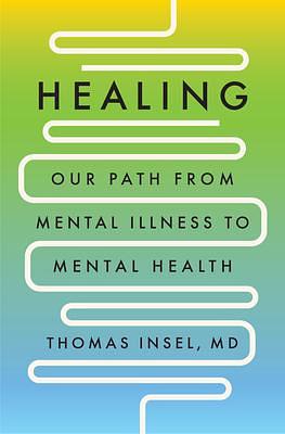 Healing: Our Path from Mental Illness to Mental Health by Thomas R. Insel