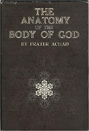 The Anatomy of the Body of God,: Being the supreme revelation of cosmic consciousness, explained and depicted in graphic form by Frater Achad