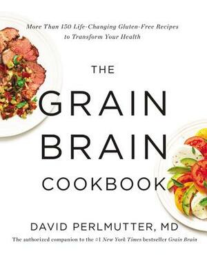 The Grain Brain Cookbook: More Than 150 Life-Changing Gluten-Free Recipes to Transform Your Health by David Perlmutter