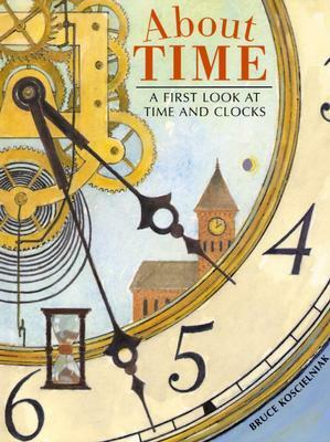 About Time: A First Look at Time and Clocks by Bruce Koscielniak