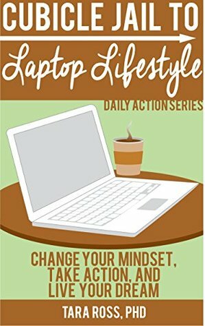 Cubicle Jail to Laptop Lifestyle: Change your Mindset, Take Action, and Live your Dream (Daily Actions Book 5) by Tara Ross