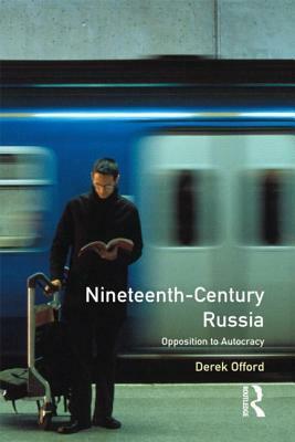 Nineteenth Century Russia: Opposition To Autocracy by Derek Offord