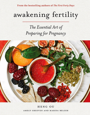 Awakening Fertility: The Essential Art of Preparing for Pregnancy by the Authors of the First Forty Days by Marisa Belger, Amely Greeven, Heng Ou