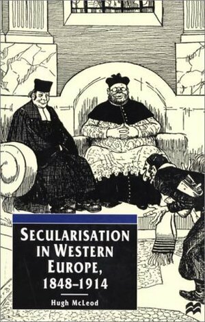 Secularisation in Western Europe, 1848 - 1914 (European Studies) by Hugh McLeod