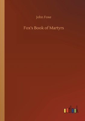 Fox's Book of Martyrs by John Foxe