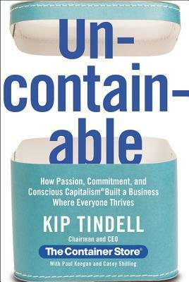 Uncontainable: How Passion, Commitment, and Conscious Capitalism Built a Business Where Everyone Thrives by Kip Tindell