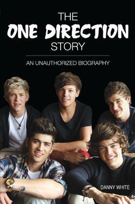 The One Direction Story: An Unauthorized Biography by Danny White