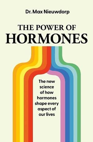 The Power of Hormones: The new science of how hormones shape every aspect of our lives by Max Nieuwdorp