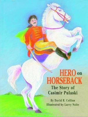Hero on Horseback: The Story of Casimir Pulaski by David Collins