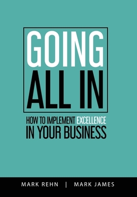 Going All In: How to implement Excellence in your business by Mark Rehn, Mark James