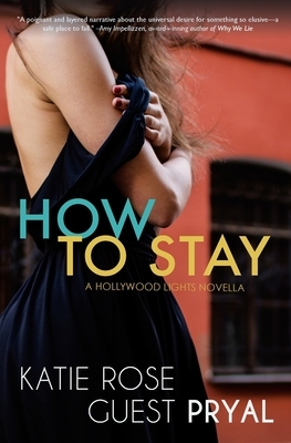 How to Stay: A Hollywood Lights Novella (Hollywood Lights Series #4) by Katie Rose Guest Pryal