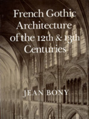 French Gothic Architecture of the Twelfth and Thirteenth Centuries, Volume 20 by Jean Bony