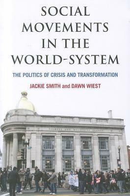 Social Movements in the World-System: The Politics of Crisis and Transformation: The Politics of Crisis and Transformation by Dawn Wiest, Jackie Smith