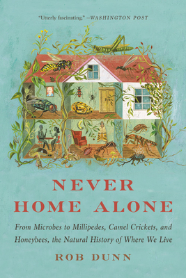 Never Home Alone: From Microbes to Millipedes, Camel Crickets, and Honeybees, the Natural History of Where We Live by Rob Dunn