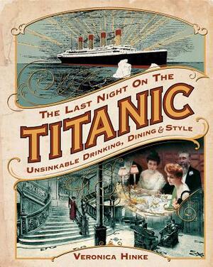 The Last Night on the Titanic: Unsinkable Drinking, Dining, and Style by Veronica Hinke