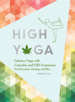 High Yoga: Enhance Yoga with Cannabis and CBD Treatments for Relaxation, Healing, and Bliss (Gift for Yoga Lover, Cannabis Book for Stress and Anxiety Relief) by Darrin Zeer