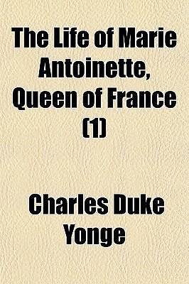 The Life of Marie Antoinette - Queen of France by Charles Duke Yonge, Charles Duke Yonge