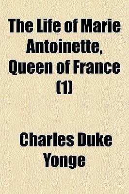 The Life of Marie Antoinette - Queen of France by Charles Duke Yonge, Charles Duke Yonge