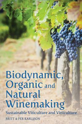 Biodynamic, Organic and Natural Winemaking: Sustainable Viticulture and Viniculture by Britt And Per Karlsson