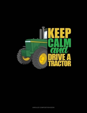 Keep Calm And Drive A Tractor: Unruled Composition Book by 