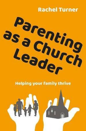 Parenting as a Church Leader: Helping your family thrive by Rachel Turner