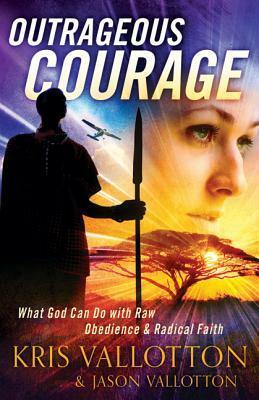 Outrageous Courage: What God Can Do with Raw Obedience and Radical Faith by Kris Vallotton, Jason Vallotton