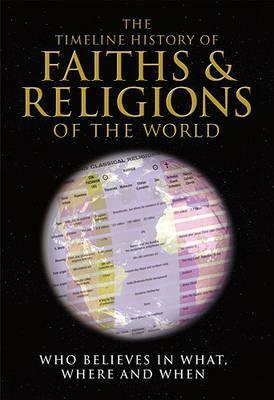 Faiths & Religions of the World: Who Believes in What Where and When by David Gibbins