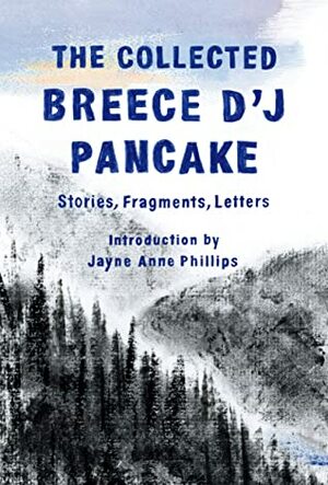 The Collected Breece D'J Pancake: Stories, Fragments, Letters by Jayne Anne Phillips, Breece D'J Pancake