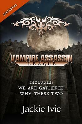 Vampire Assassin League, Medieval: We Are Gathered & Why These Two by Jackie Ivie