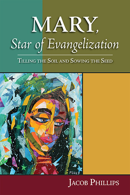 Mary, Star of Evangelization: Tilling the Soil and Sowing the Seed by Jacob Phillips