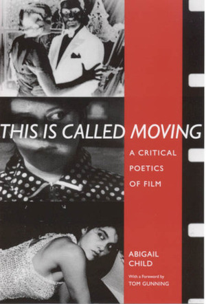 This Is Called Moving: A Critical Poetics of Film by Abigail Child, Tom Gunning