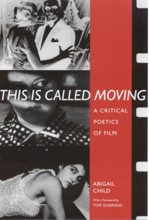 This Is Called Moving: A Critical Poetics of Film by Tom Gunning, Abigail Child