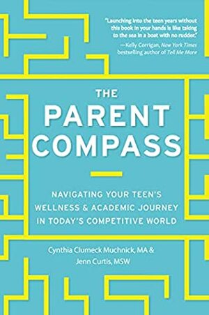 The Parent Compass: Navigating Your Teen's Wellness and Academic Journey in Today's Competitive World by Cynthia Clumeck Muchnick, Jenn Bowie Curtis