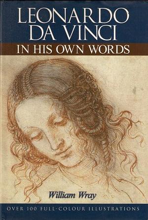 Leonardo in His Own Words by William Wray