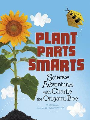 Plant Parts Smarts: Science Adventures with Charlie the Origami Bee by Eric Mark Braun
