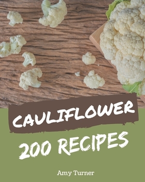 200 Cauliflower Recipes: Let's Get Started with The Best Cauliflower Cookbook! by Amy Turner