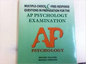 Multiple-Choice and Free-Response Questions in Preparation for the AP Psychology Examination by Michael Sullivan, Michael Hamilton
