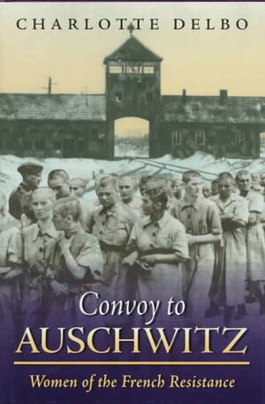 Convoy to Auschwitz: Women of the French Resistance (Women's Life Writings from Around the World) by Charlotte Delbo, John Felstiner