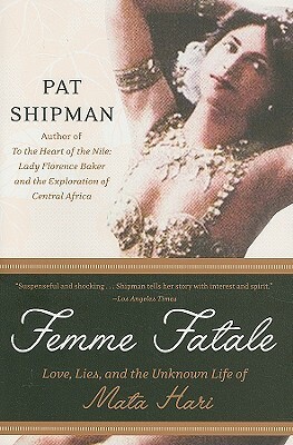 Femme Fatale: Love, Lies, and the Unknown Life of Mata Hari by Pat Shipman