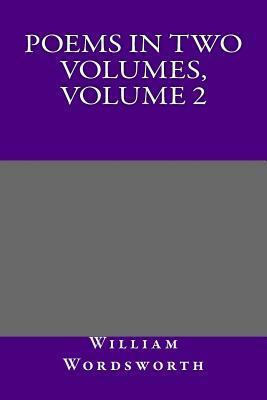 Poems in Two Volumes, Volume 2 by William Wordsworth