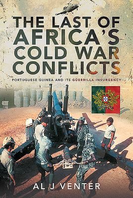 The Last of Africa's Cold War Conflicts: Portuguese Guinea and Its Guerilla Insurgency by Al J. Venter