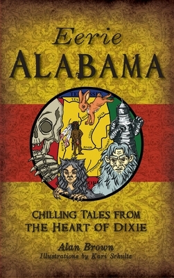Eerie Alabama: Chilling Tales from the Heart of Dixie by Alan Brown