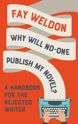 Why Will No-One Publish My Novel?: A Handbook for the Rejected Writer by Fay Weldon