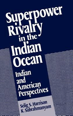 Superpower Rivalry in the Indian Ocean by Selig S. Harrison, K. Subrahmanyam