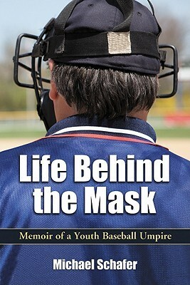 Life Behind the Mask: Memoir of a Youth Baseball Umpire by Michael Schäfer