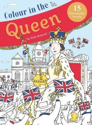 Colour in the Queen: Celebrate the Queen's Life With 15 Frameable Prints by Nick Maland