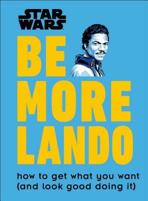 Star Wars Be More Lando: How to Get What You Want (and Look Good Doing It) by Christian Blauvelt